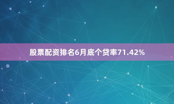股票配资排名6月底个贷率71.42%
