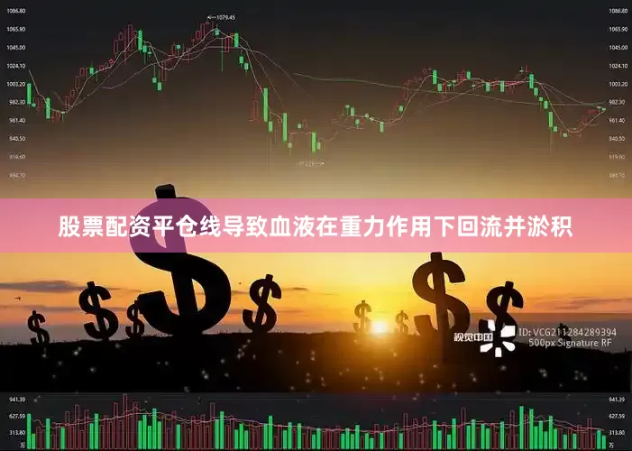 股票配资平仓线导致血液在重力作用下回流并淤积