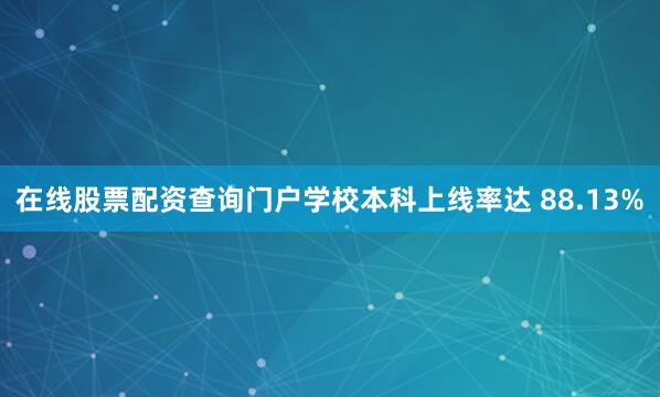 在线股票配资查询门户学校本科上线率达 88.13%