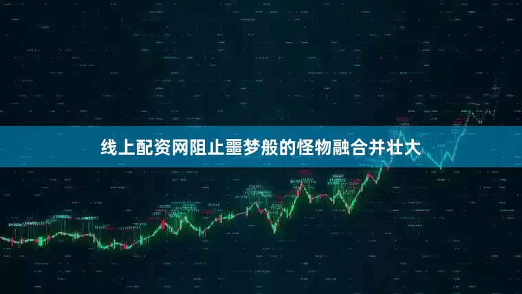 线上配资网阻止噩梦般的怪物融合并壮大