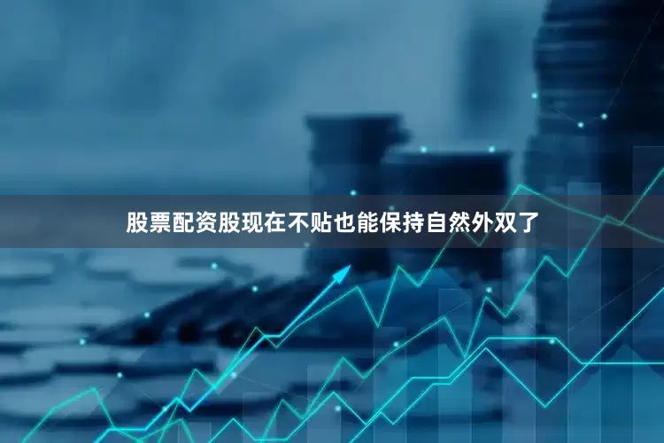 股票配资股现在不贴也能保持自然外双了
