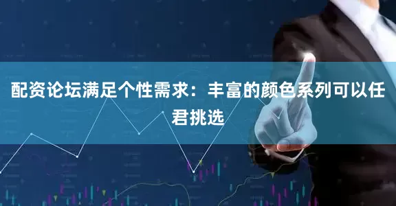 配资论坛满足个性需求：丰富的颜色系列可以任君挑选