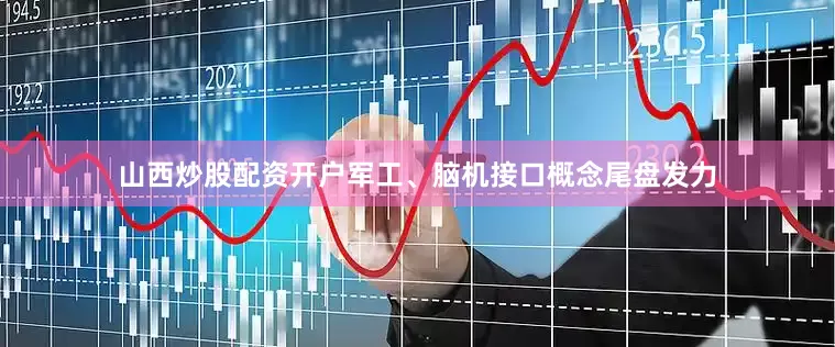 山西炒股配资开户军工、脑机接口概念尾盘发力
