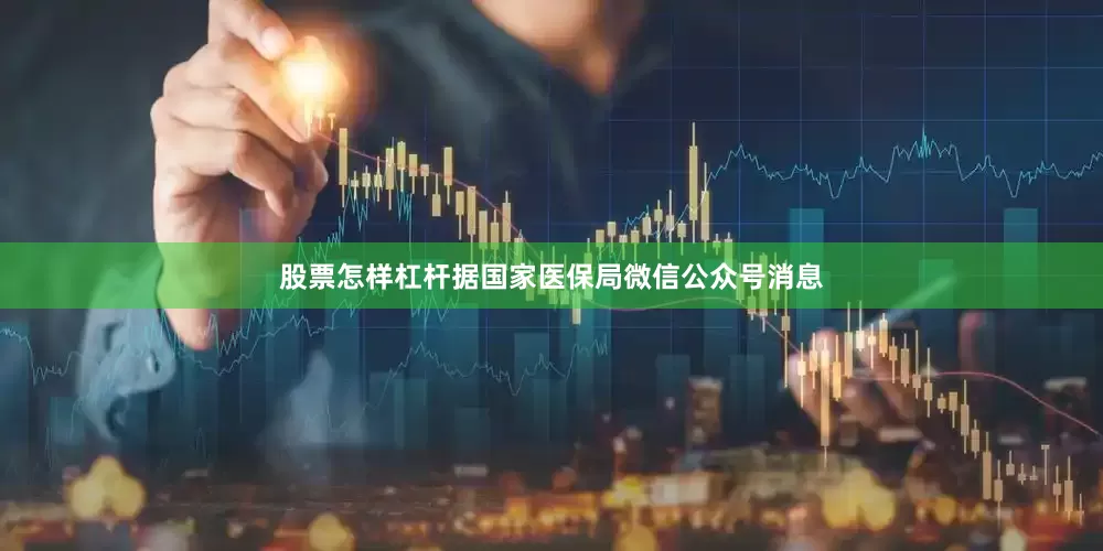 股票怎样杠杆据国家医保局微信公众号消息