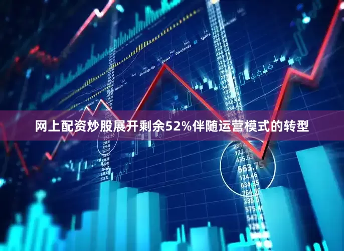 网上配资炒股展开剩余52%伴随运营模式的转型