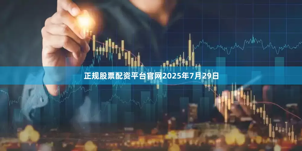 正规股票配资平台官网2025年7月29日